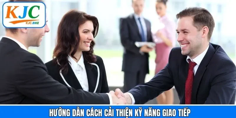 Hướng dẫn cải thiện cách giao tiếp giỏi