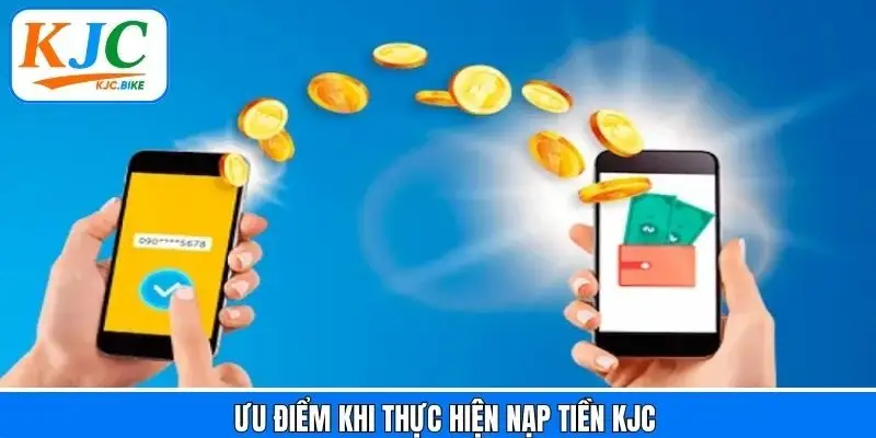 Nạp tiền KJC tiện lợi với nhiều ưu điểm nổi bật